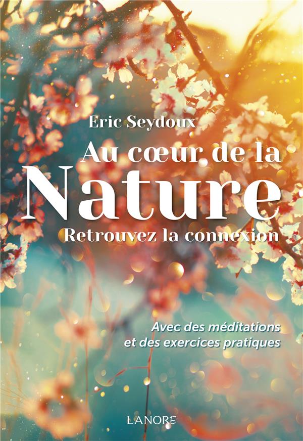 Au coeur de la nature : retrouvez la connexion ; avec des méditations et des exercices pratiques