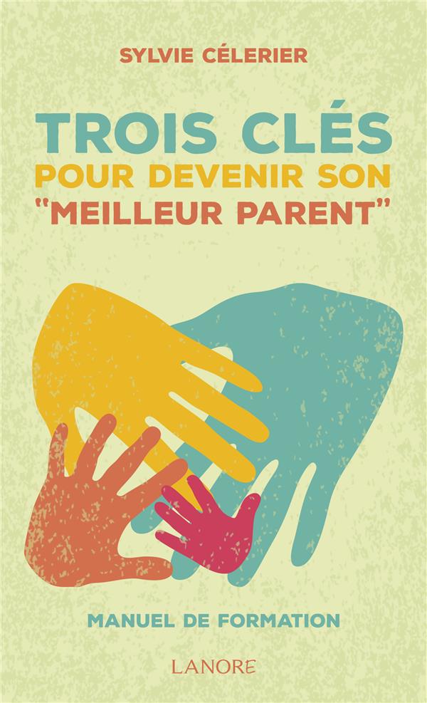 Les 3 cles pour devenir son "meilleur parent" ; manuel de formation