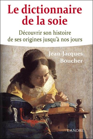 Le dictionnaire de la soie ; découvrir son histoire de ses origines jusqu'à nos jours