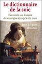 Le dictionnaire de la soie ; découvrir son histoire de ses origines jusqu'à nos jours