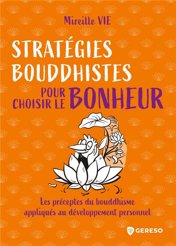 Stratégies bouddhistes pour choisir le bonheur : les notions fondamentales du bouddhisme appliquées au développement personnel