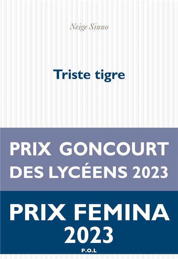Triste tigre                     (Prix Femina 2023 ; Prix Goncourt des lycéens 2023 ; Prix Blù Jean-Marc Roberts 2023 ; Prix « Le Monde » 2023 ; Prix Les Inrockuptibles 2023)