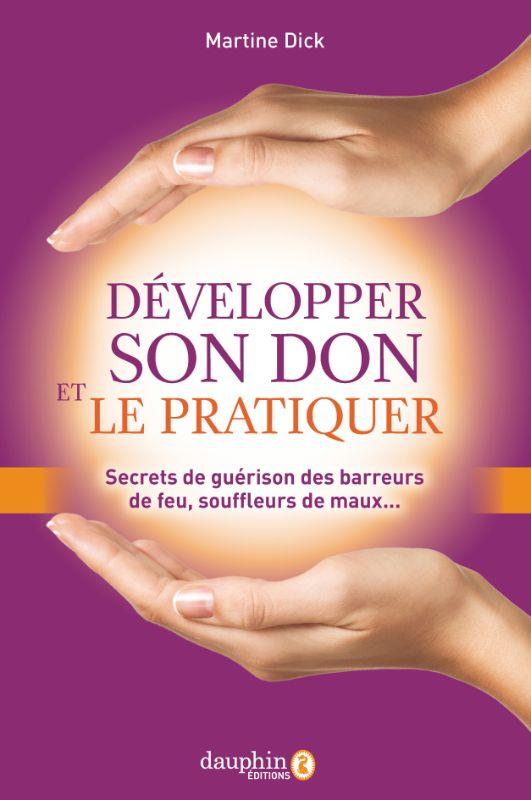 Développer son don et le pratiquer : secrets de guérison des barreurs de feu, souffleurs de maux ...