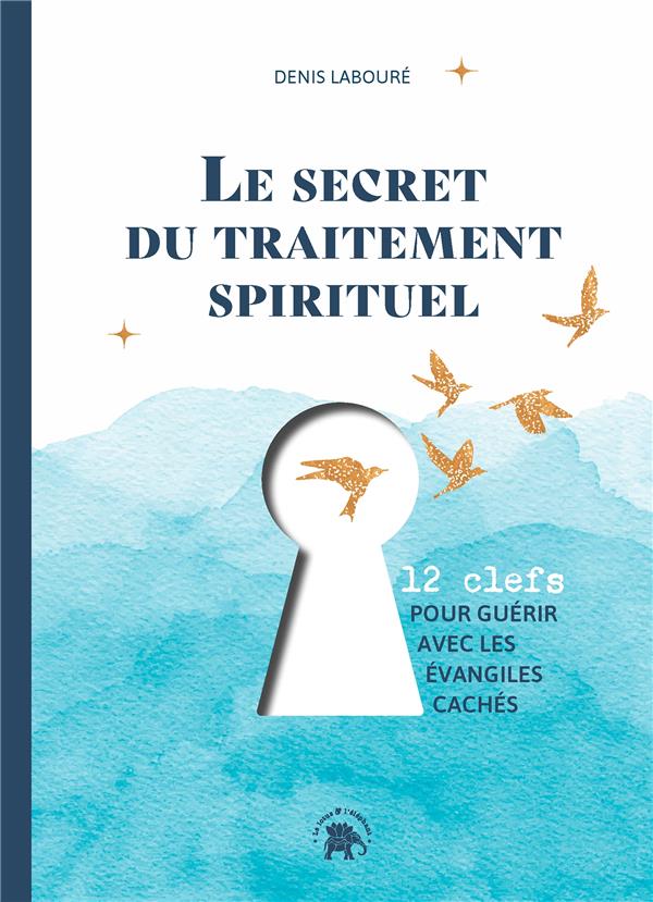 Le secret du traitement spirituel : 12 clefs pour guérir avec les évangiles cachés