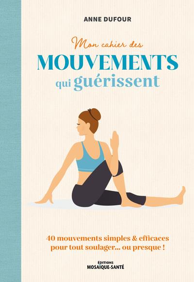 [9782849392195] Mon cahier des mouvements qui guérissent : 80 mouvements simples & efficaces pour tout soulager... ou presque !