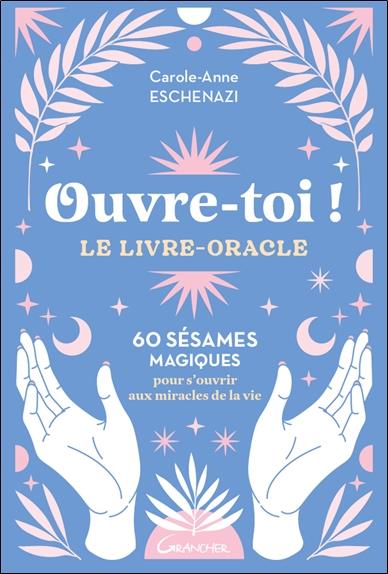 Ouvre-toi ! le livre-oracle : 60 sésames magiques pour s'ouvrir aux miracles de la vie