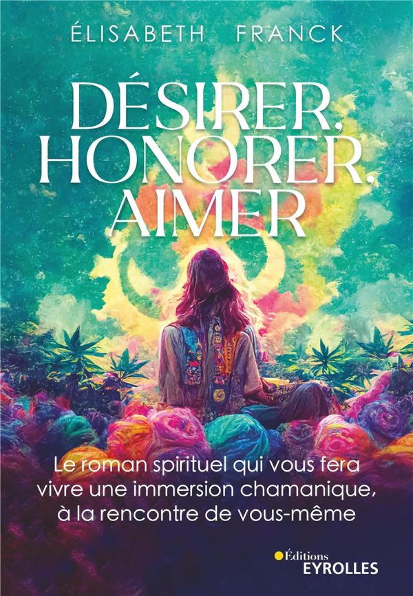 Désirer, honorer, aimer : le roman spirituel qui vous fera vivre une immersion chamanique, à la rencontre de vous-même