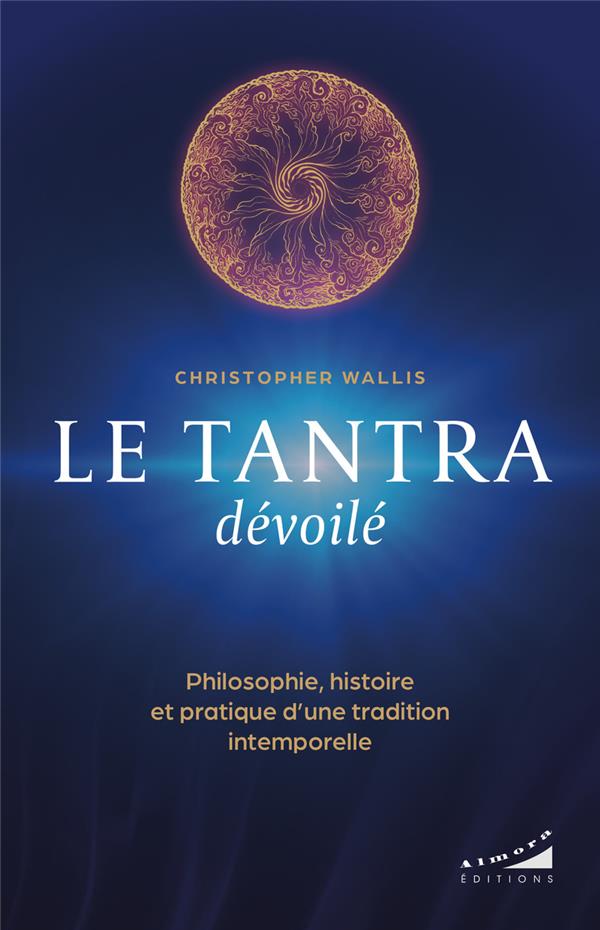 Le tantra dévoilé : Philosophie, histoire et pratique d¿une tradition intemporelle