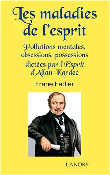 Les maladies de l'esprit ; pollutions mentales, obsessions, possessions dictées par l'Esprit d'Allan Kardec