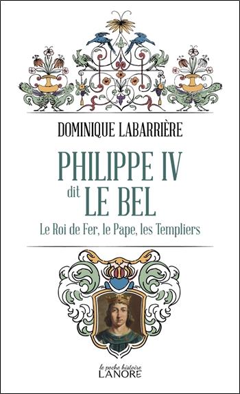 Philippe IV dit le bel : Le roi de fer, le pape, les templiers