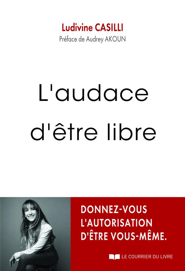 L'audace d'être libre : Donnez-vous l'autorisation d'être vous-même                     (Préface d'Audrey Akoun)