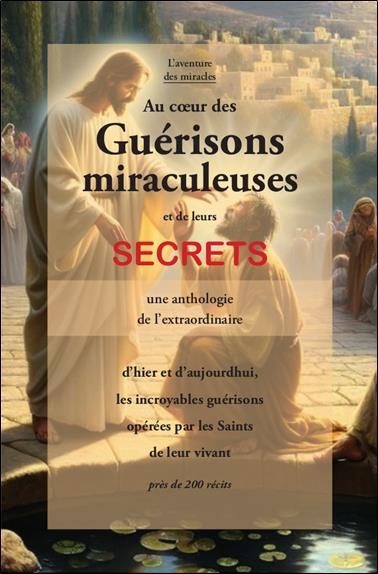 [9782354540760] Au coeur des guérisons miraculeuses et de leurs secrets : Une anthologie de l'extraordinaire