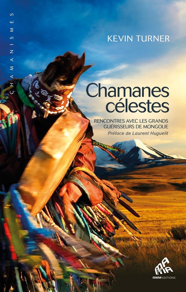 Chamanes célestes ; rencontres avec les grands guérisseurs de Mongolie                     (préface Laurent Huguelit)