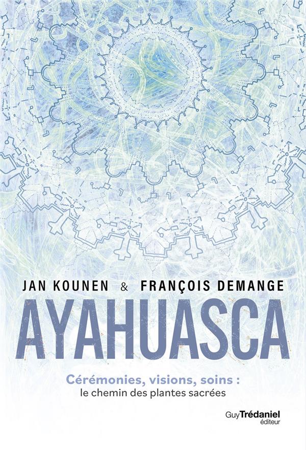 Ayahuasca : Cérémonies, visions, soins ; Le chemin des plantes sacrées