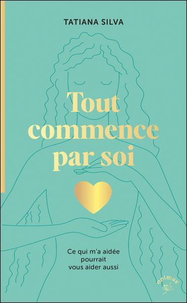 Tout commence par soi : Ce qui m a aidée pourrait vous aider aussi