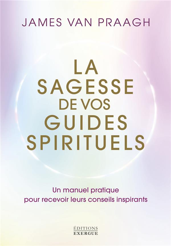 La sagesse de vos guides spirituels - Un manuel pratique pour recevoir leurs conseils inspirants