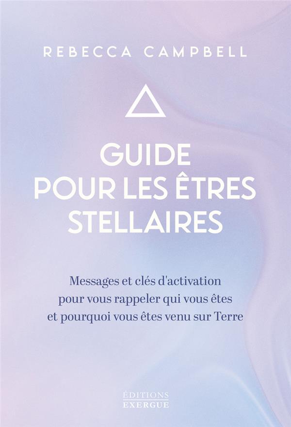 Guide pour les êtres stellaires - Messages et clés d'activation pour vous rappeler qui vous êtes et pourquoi vous êtes venus sur Terre