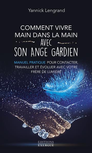 Comment vivre main dans la main avec son ange gardien - Manuel pratique pour contacter, travailler et évoluer avec votre frère de lumière