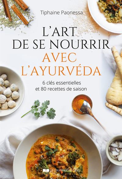 L'art de se nourrir avec l'Ayurvéda - 6 clés essentielles et plus de 80 recettes de saison