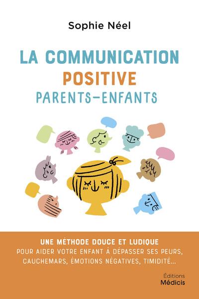 La communication positive parents-enfants - Une méthode douce et ludique pour aider votre enfant à se débarasser de ses peurs, cauchemars, émotions négatives, timidité...