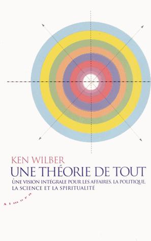 Une théorie de tout - Une vision intégrale pour les affaires, la politique, la science et la spiritualité