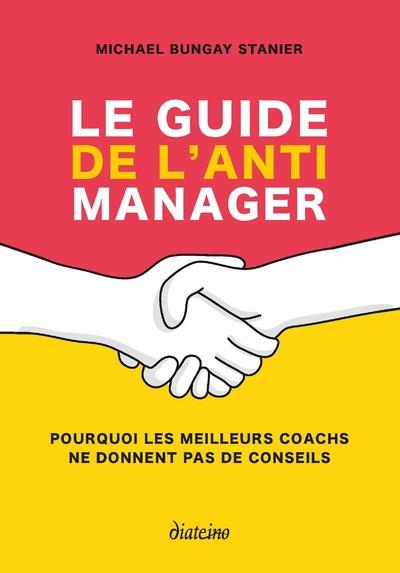 Le guide de l'anti manager - Pourquoi les meilleurs coachs ne donnent pas de conseils