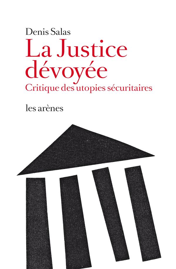 La justice dévoyée - Critique des utopies sécuritaires