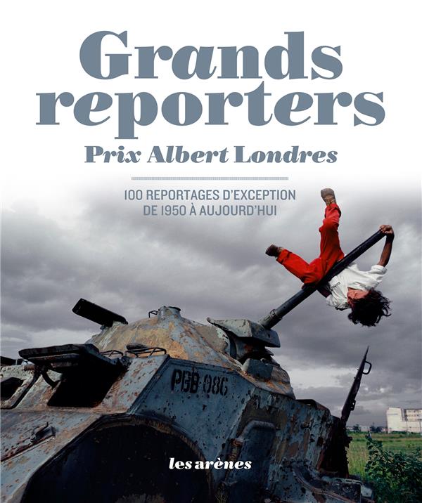 Grands reporters Prix Albert Londres - 100 reportages d'exception de 1950 à aujourd'hui