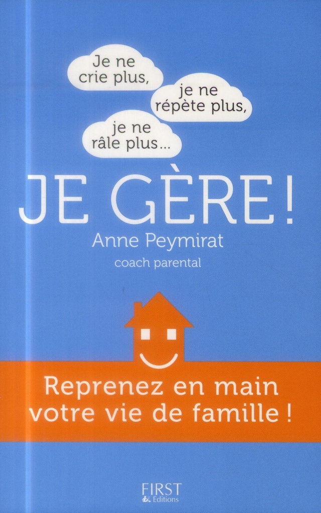 Je ne crie plus, je ne répète plus, je ne râle plus... Je gère ! - Reprenez en main votre vie de famille !