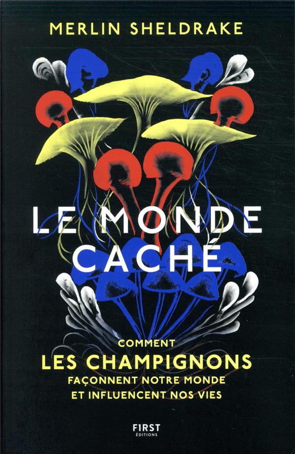 Le monde caché - Comment les champignons façonnent notre monde et influencent nos vies