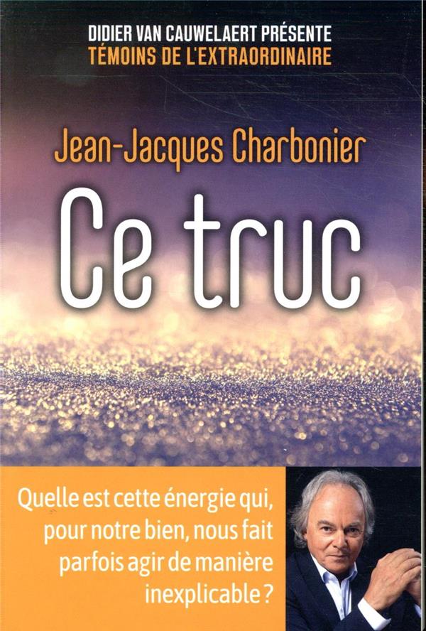[épuisé] Ce truc - Quelle est cette énergie qui, pour notre bien, nous fait parfois agir de manière inexplicable ?