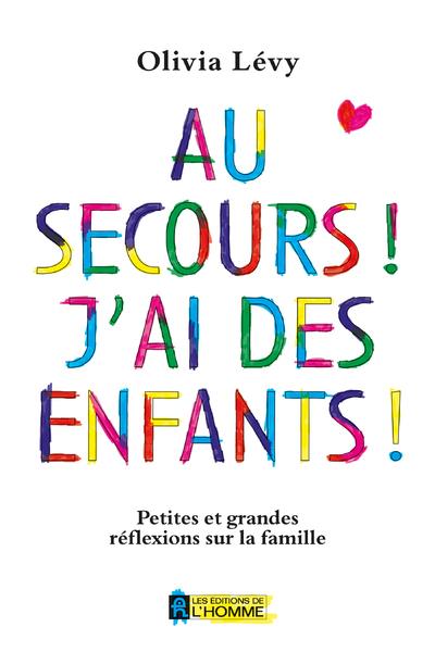 Au secours ! J'ai des enfants ! - Petites et grandes réflexions sur la famille