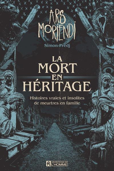La mort en héritage - Histoires vraies et insolites de meutres en famille