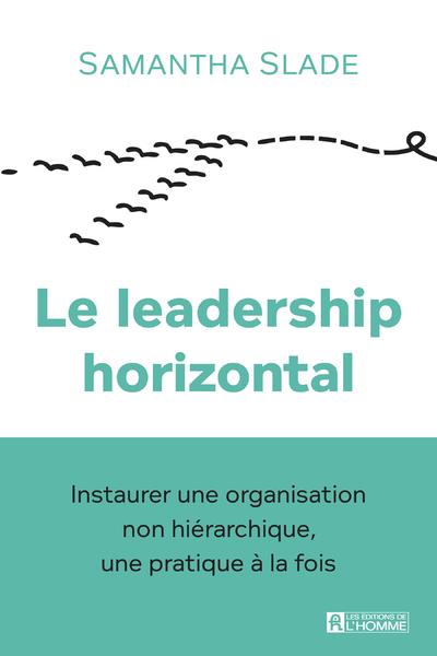 Le leadership horizontal - Instaurer une organisation non hiérarchique, une pratique à la fois