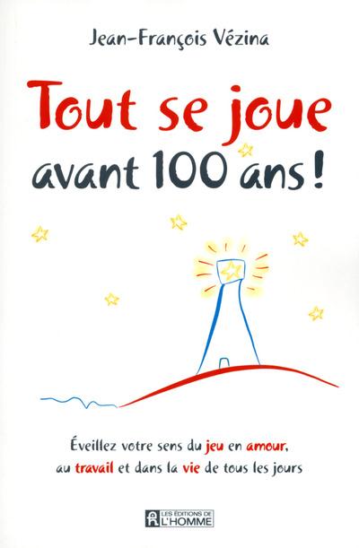 Tout se joue avant 100 ans ! -  Eveillez votre sens du jeu en amour, au travail et dans la vie de tous les jours