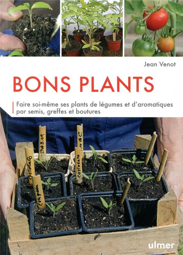 Bons plants - Faire soi-même ses plants de légumes et d'aromatiques par semis, greffes et boutures