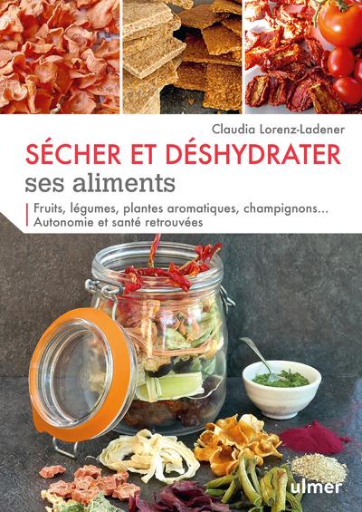 Sécher et déshydrater ses aliments - Fruits, légumes, plantes aromatiques, champignons... Autonomie et santé retrouvées
