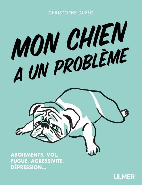 Mon chien a un probleme - Aboiement, vol, fugue, agressivité, dépression...