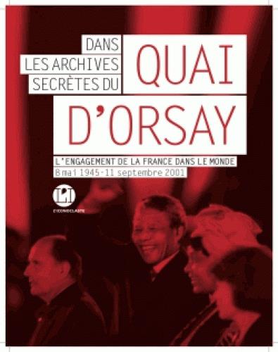[9791095438458] Dans les archives secrètes du Quai d'Orsay - L'engagement de la France dans le monde, 8 mai 1945-11 septembre 2001