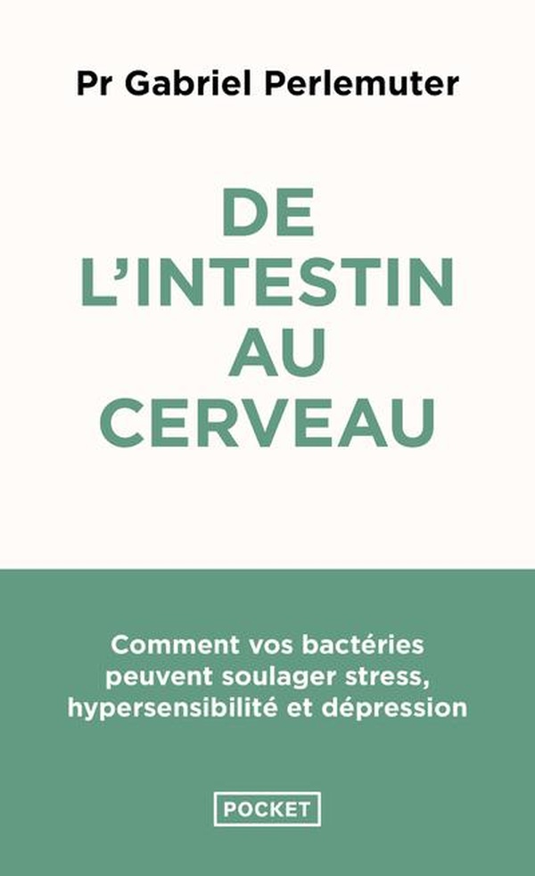 De l'intestin au cerveau - Comment vos bactéries peuvent soulager stress, hypersensibilité et dépression