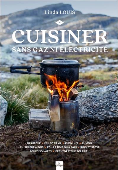 Cuisiner sans gaz ni electricité - Barbecue - Feu de camp - Cheminée - Fumoir - Cuisinière à bois - Four à bois ou à pain - Rocket Stove - Fours solaires - Déshydrateur solaire...
