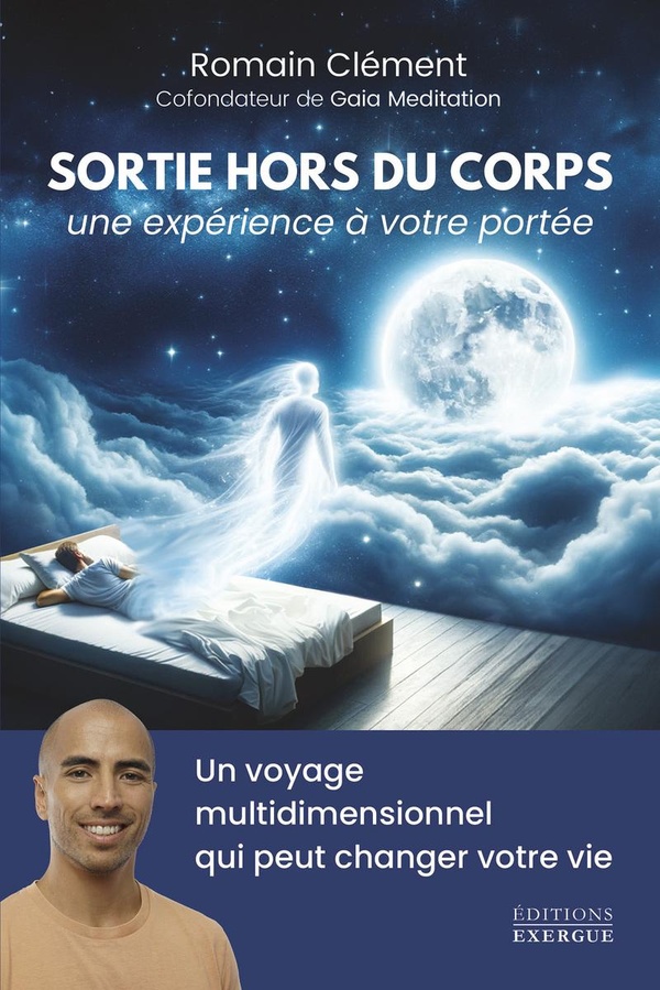 Sortie hors du corps, une expérience à votre portée : Un voyage multidimensionnel qui peut changer votre vie