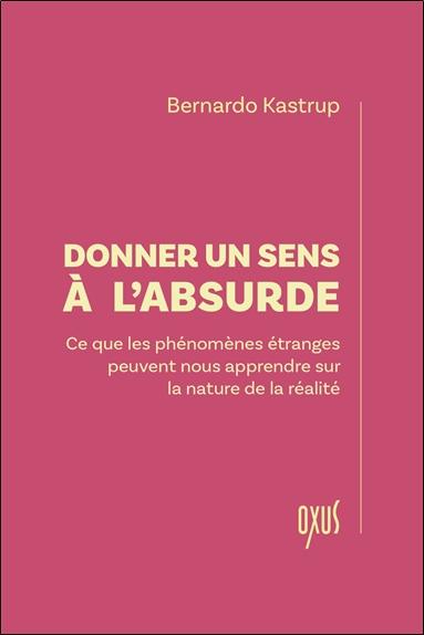 [9782848982137] Donner un sens à l'absurde - Ce que les phénomènes étranges peuvent nous apprendre sur la nature de la réalité