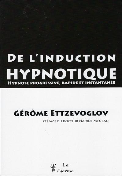 De l'induction hypnotique - Hypnose progressive, rapide et instantanée