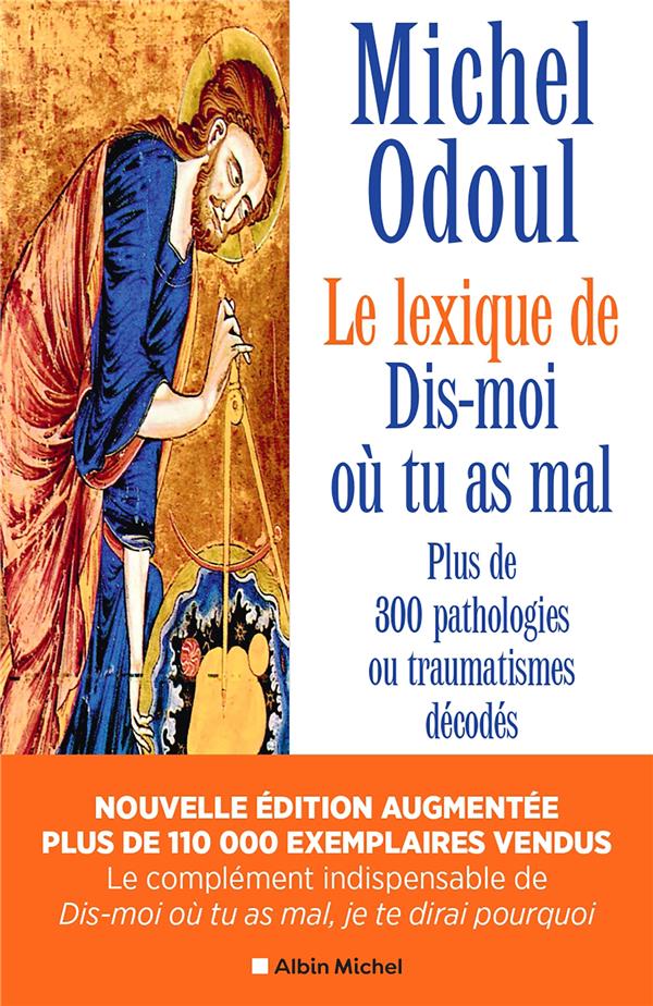 [9782226490445] Le lexique de Dis-moi où tu as mal - Plus de 300 pathologies ou traumatismes décodés suite aux éléments de psychoénergétique de Dis-moi où tu as mal, je te dirai pourquoi