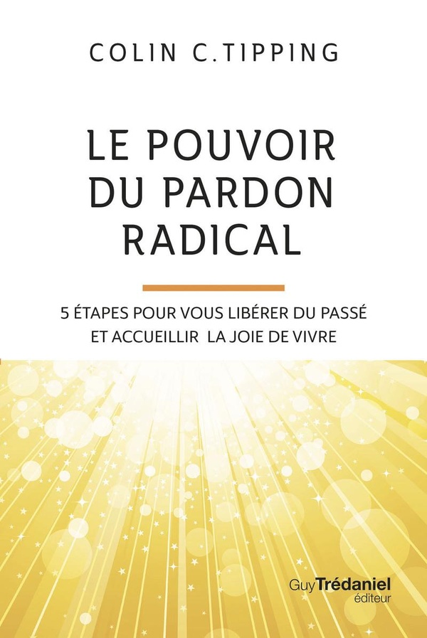 Le pouvoir du pardon radical - 5 étapes pour vous libérer du passé et accueillir la joie de vivre