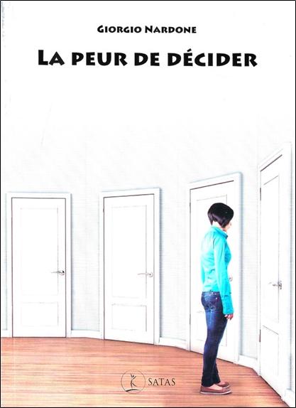 La peur de décider - Comment construire le courage de choisir pour soi et pour les autres