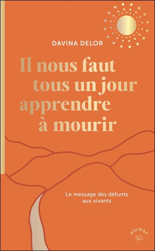 Il nous faut tous un jour apprendre à mourir - Le message des défunts aux vivants