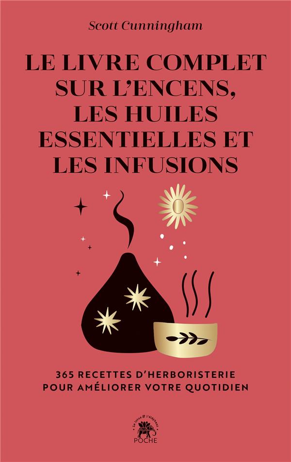 Le livre complet sur l'encens, les huiles essentielles et les infusions - 365 recettes d'herboristerie pour améliorer votre quotidien