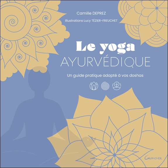Le Yoga ayurvédique - Un guide pratique adapté à vos doshas